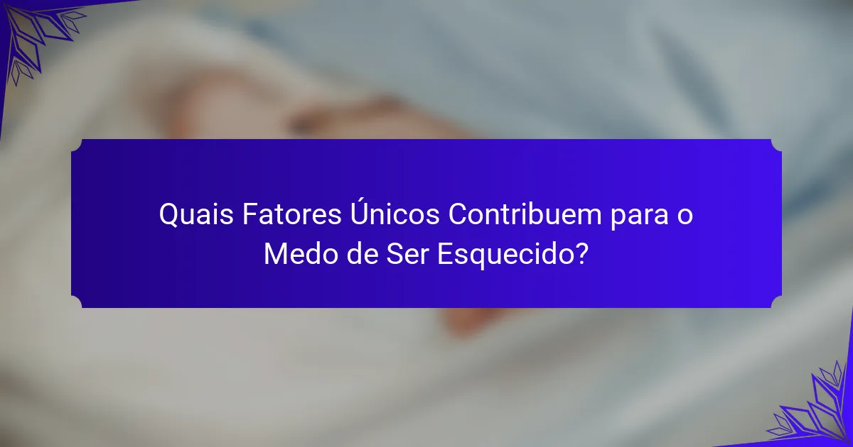 Quais Fatores Únicos Contribuem para o Medo de Ser Esquecido?