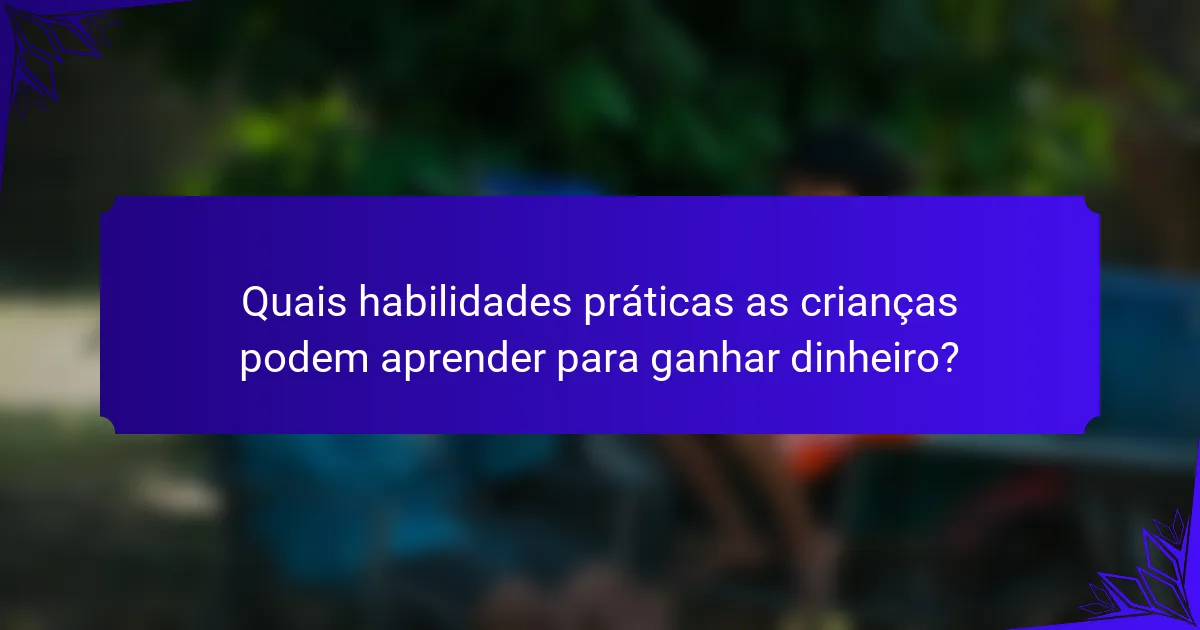 Quais habilidades práticas as crianças podem aprender para ganhar dinheiro?