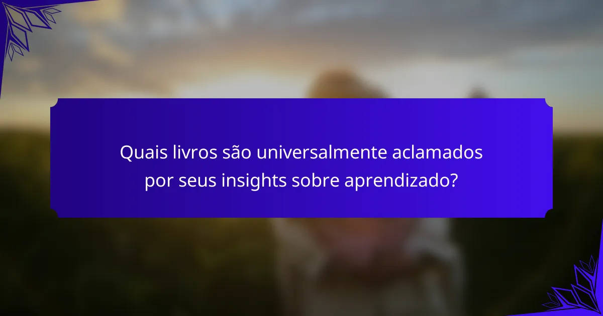 Quais livros são universalmente aclamados por seus insights sobre aprendizado?
