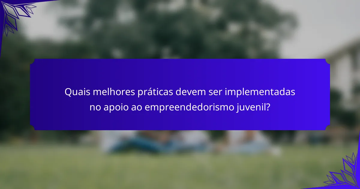 Quais melhores práticas devem ser implementadas no apoio ao empreendedorismo juvenil?
