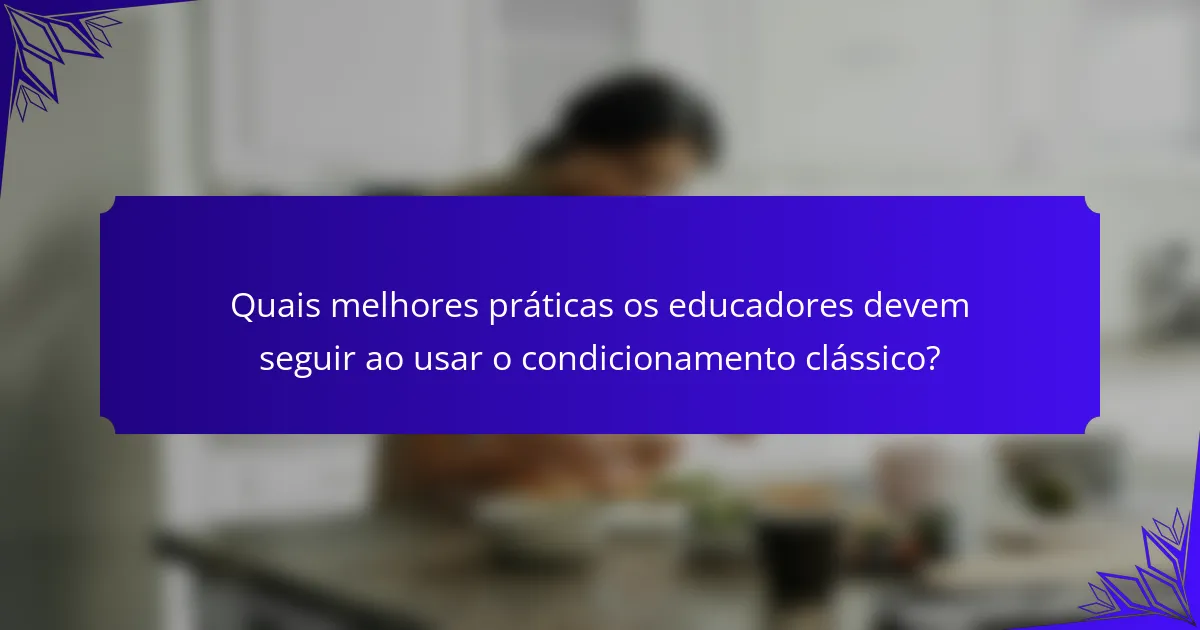 Quais melhores práticas os educadores devem seguir ao usar o condicionamento clássico?