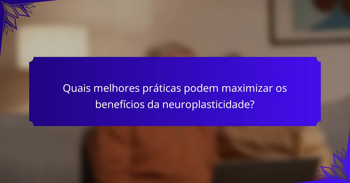 Quais melhores práticas podem maximizar os benefícios da neuroplasticidade?