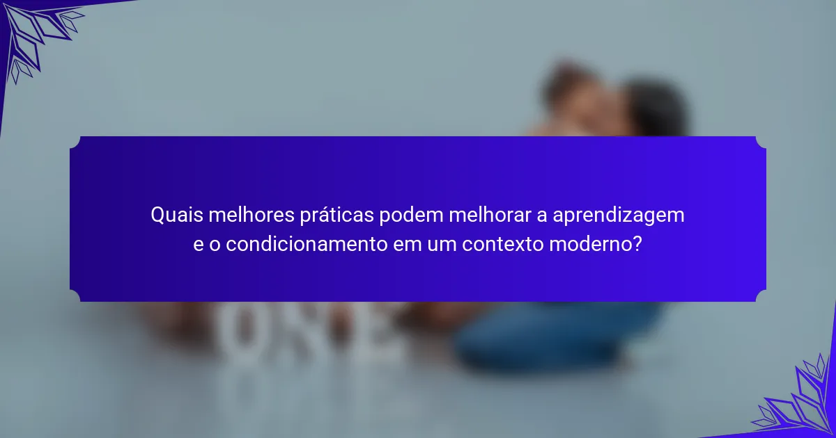 Quais melhores práticas podem melhorar a aprendizagem e o condicionamento em um contexto moderno?