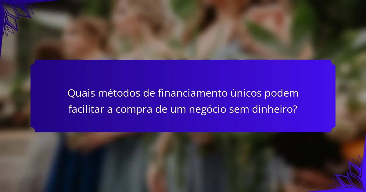 Quais métodos de financiamento únicos podem facilitar a compra de um negócio sem dinheiro?