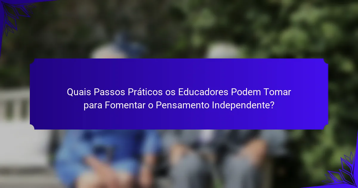 Quais Passos Práticos os Educadores Podem Tomar para Fomentar o Pensamento Independente?