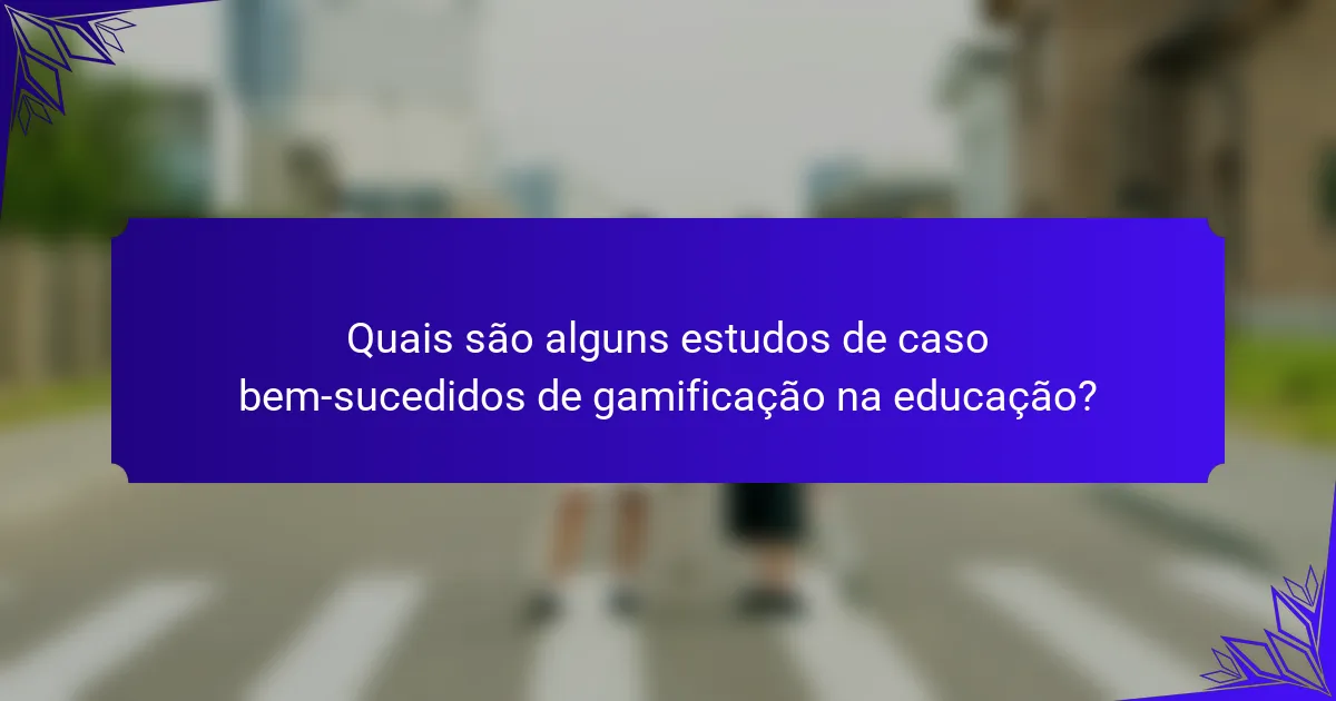 Quais são alguns estudos de caso bem-sucedidos de gamificação na educação?