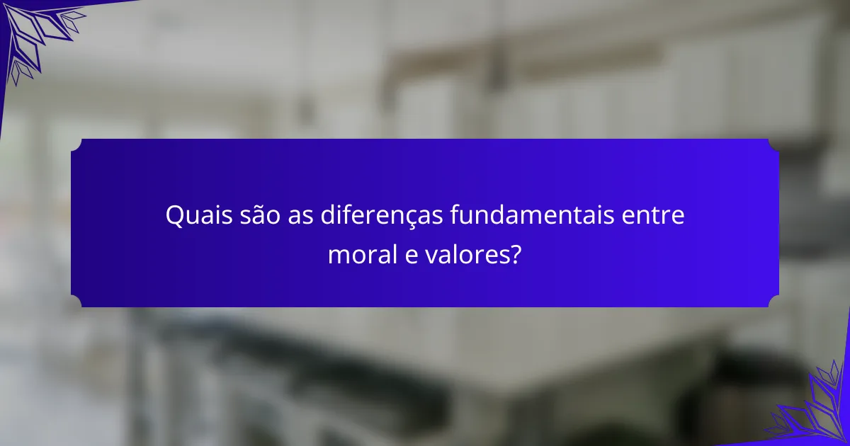 Quais são as diferenças fundamentais entre moral e valores?