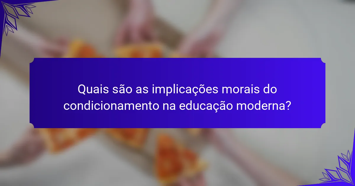 Quais são as implicações morais do condicionamento na educação moderna?