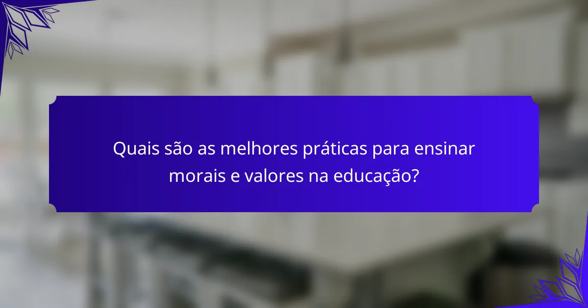 Quais são as melhores práticas para ensinar morais e valores na educação?