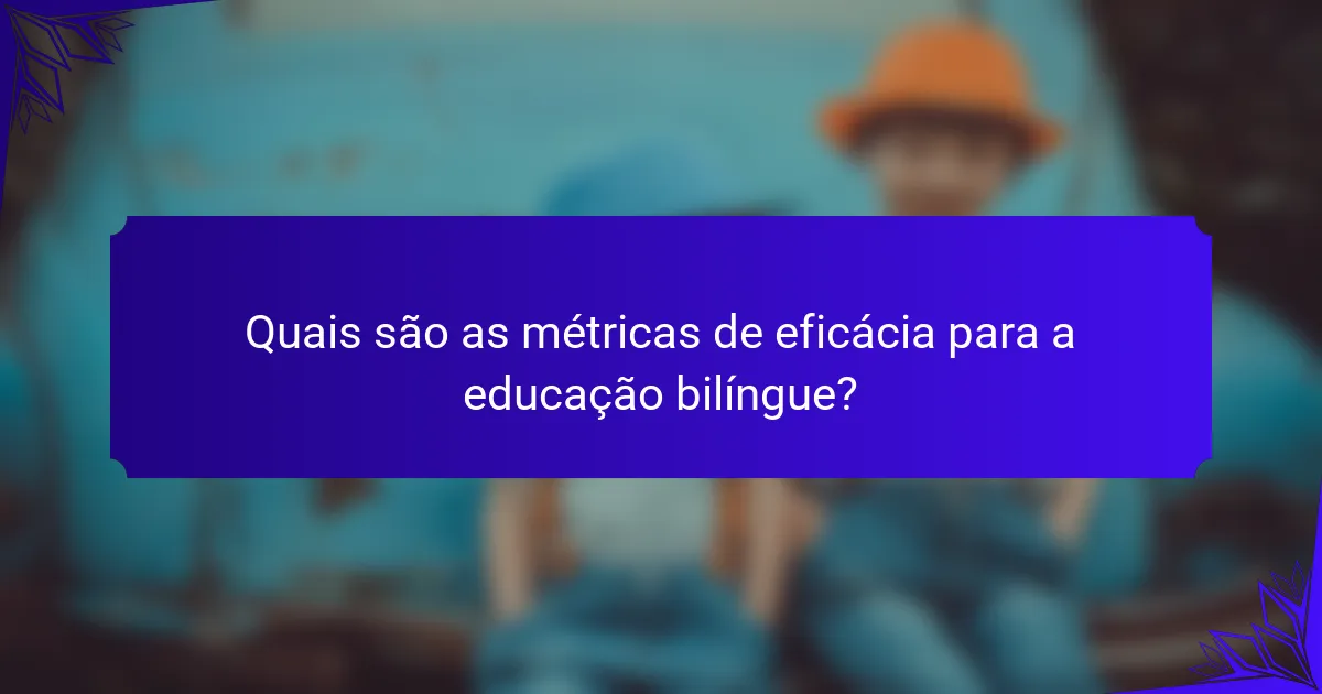 Quais são as métricas de eficácia para a educação bilíngue?