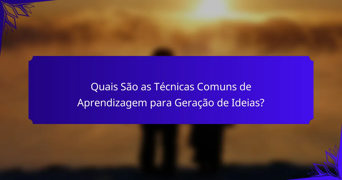 Quais São as Técnicas Comuns de Aprendizagem para Geração de Ideias?