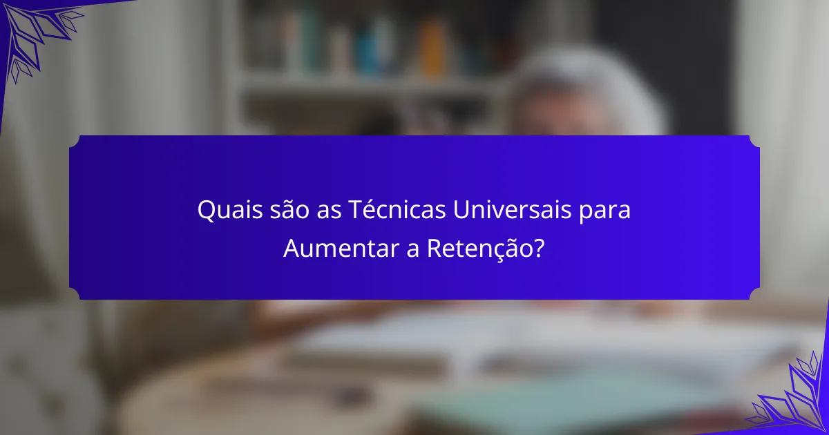 Quais são as Técnicas Universais para Aumentar a Retenção?