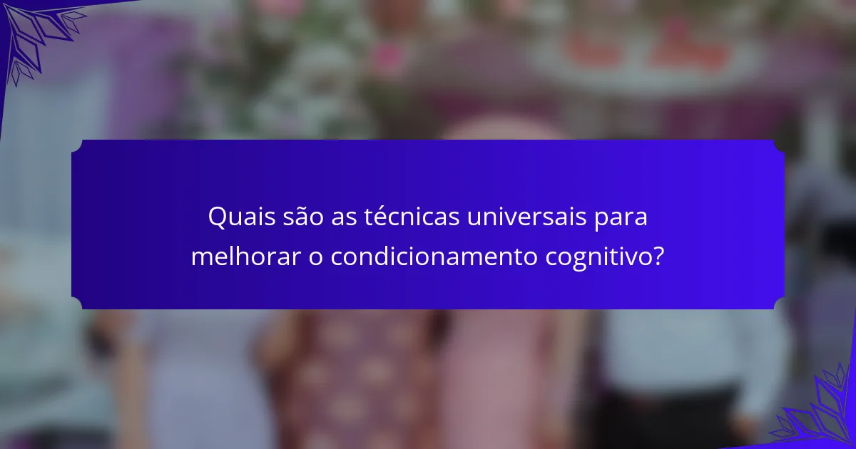 Quais são as técnicas universais para melhorar o condicionamento cognitivo?