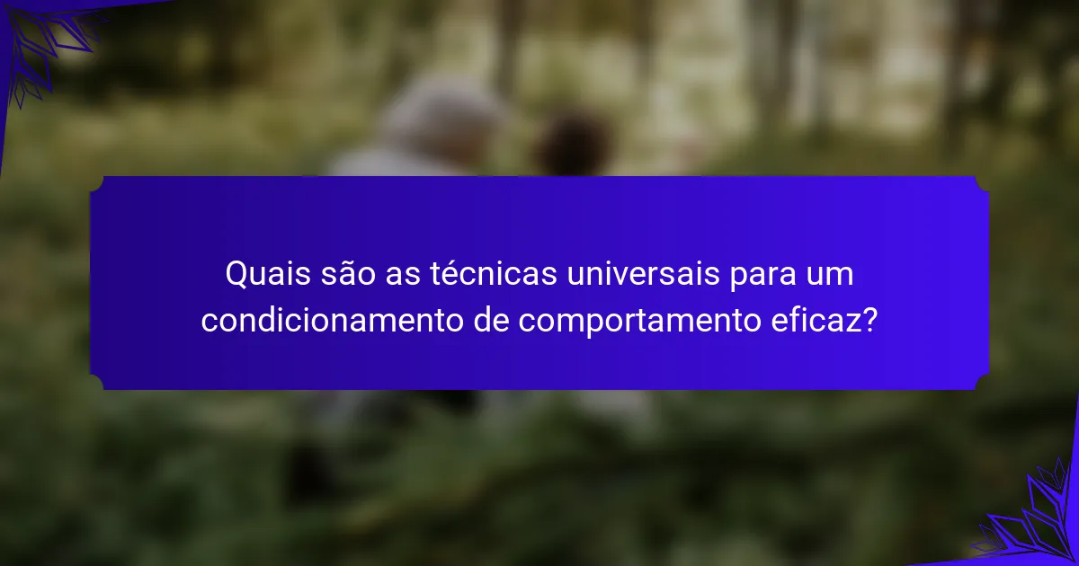 Quais são as técnicas universais para um condicionamento de comportamento eficaz?
