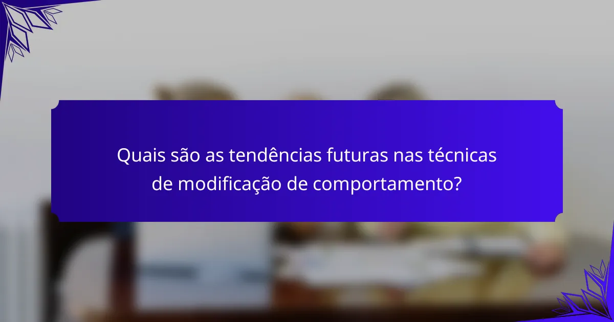 Quais são as tendências futuras nas técnicas de modificação de comportamento?