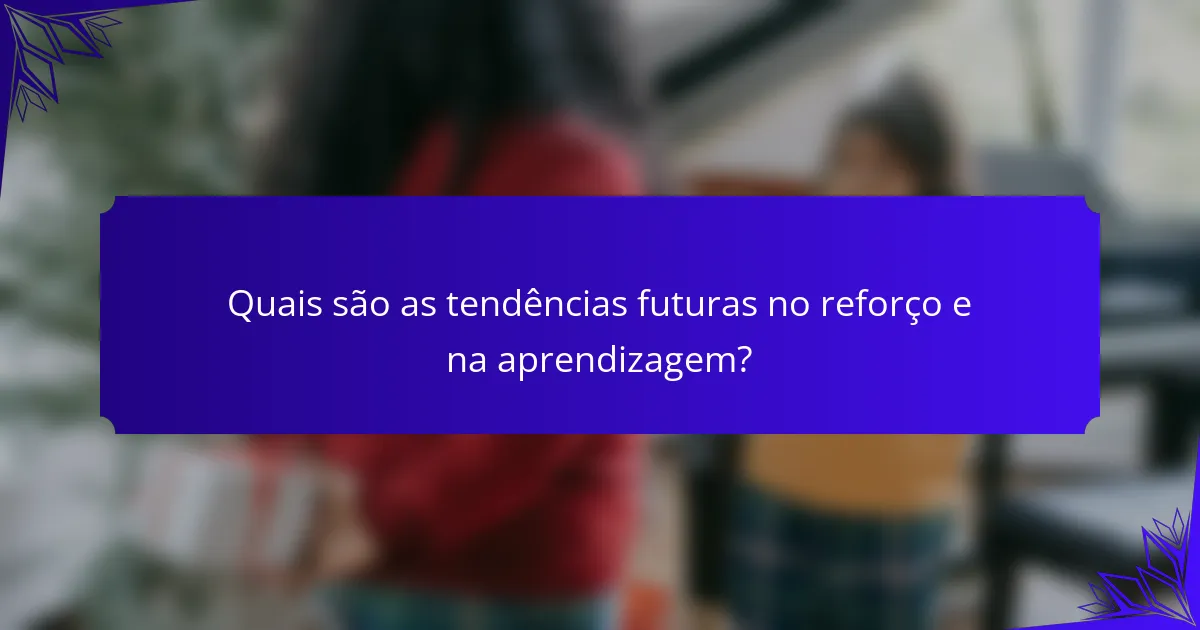 Quais são as tendências futuras no reforço e na aprendizagem?