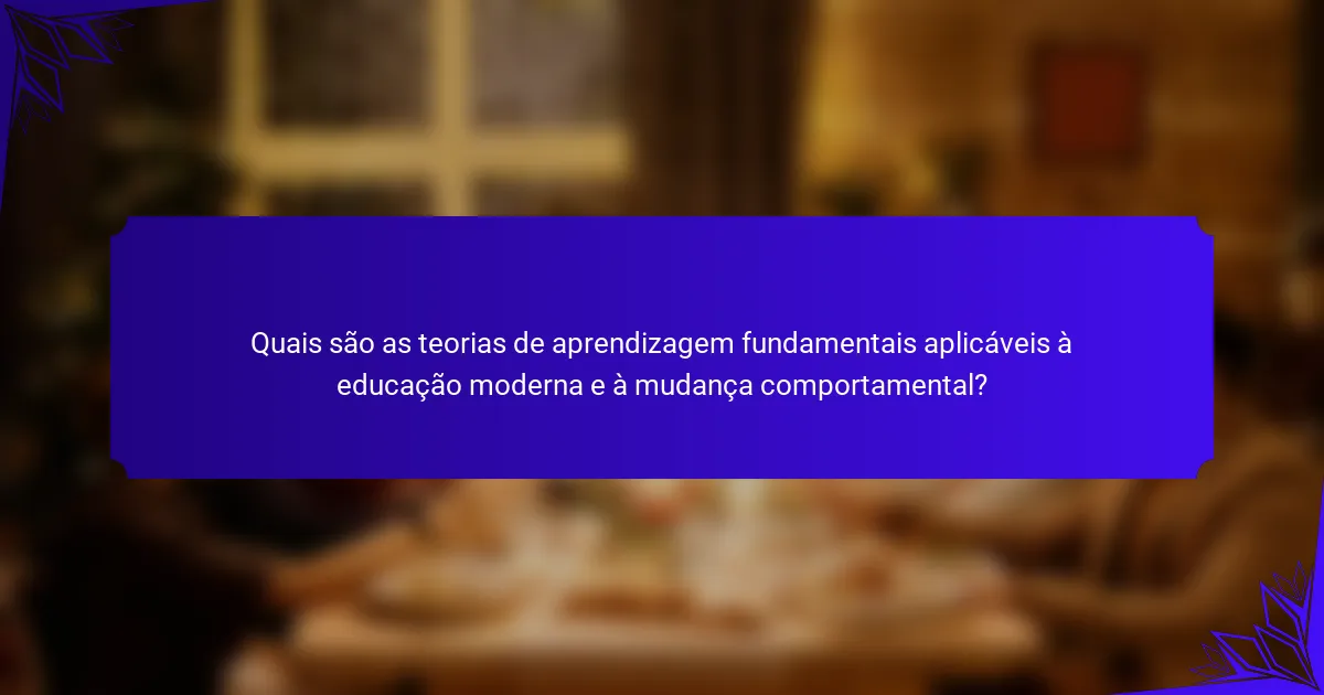 Quais são as teorias de aprendizagem fundamentais aplicáveis à educação moderna e à mudança comportamental?