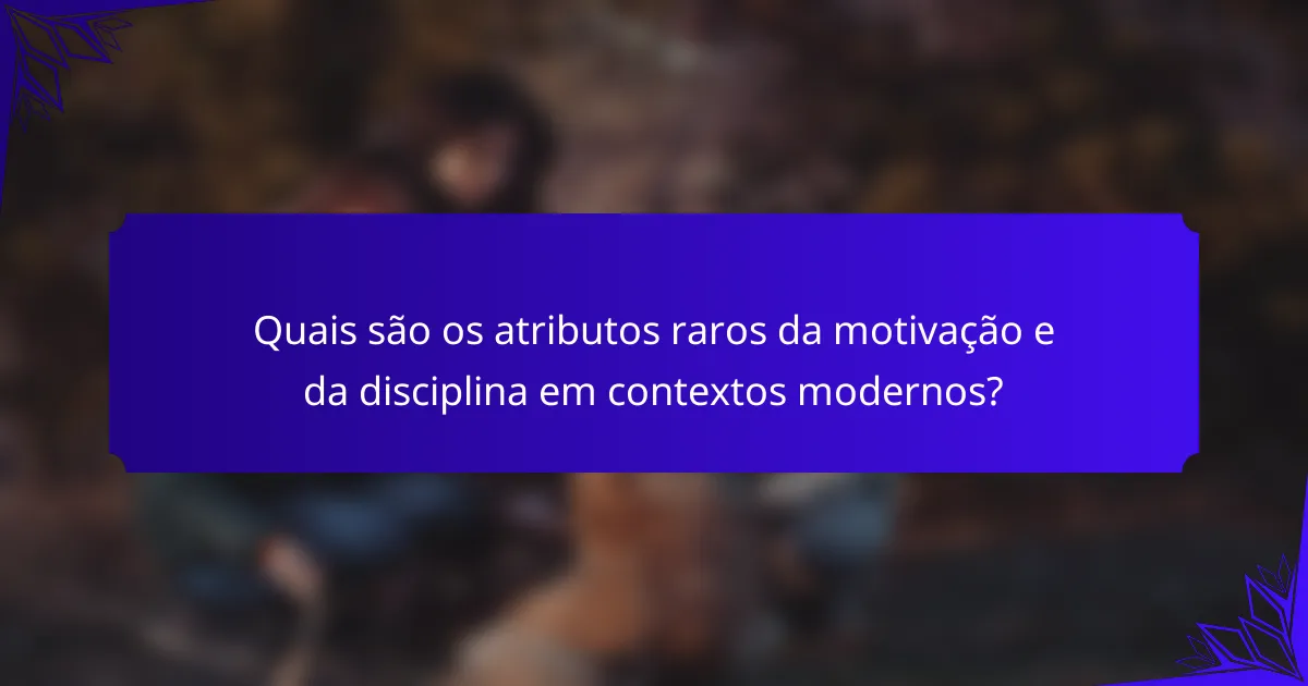 Quais são os atributos raros da motivação e da disciplina em contextos modernos?