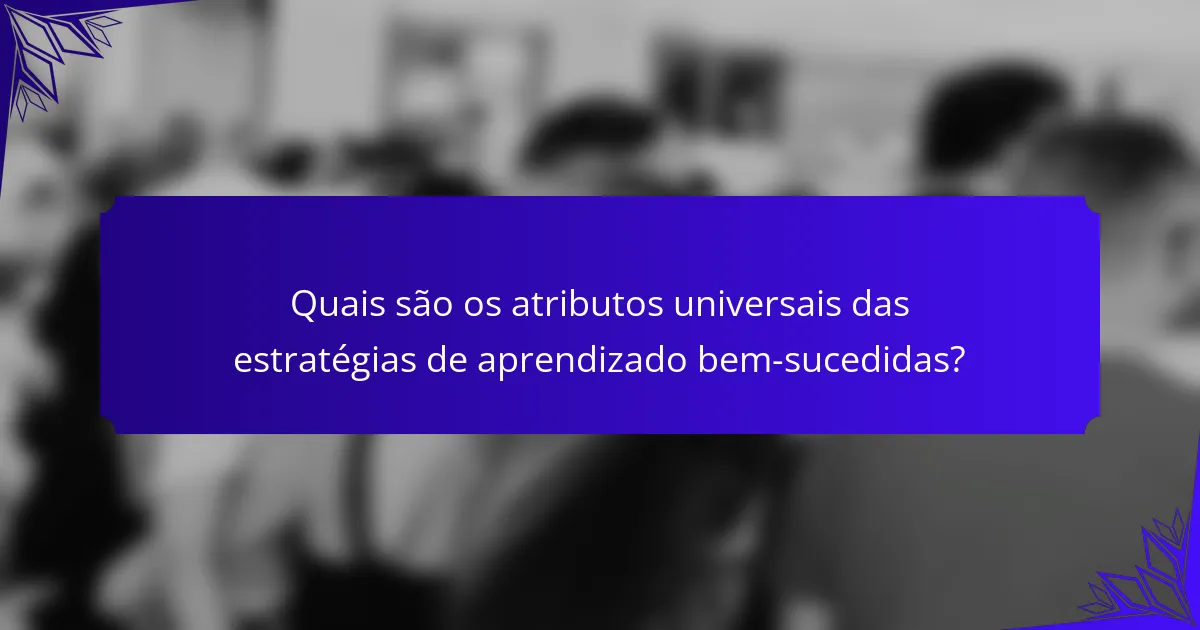 Quais são os atributos universais das estratégias de aprendizado bem-sucedidas?