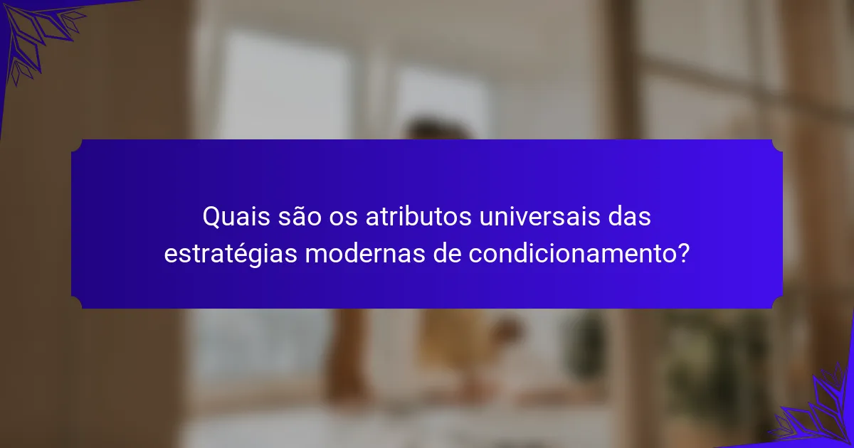 Quais são os atributos universais das estratégias modernas de condicionamento?