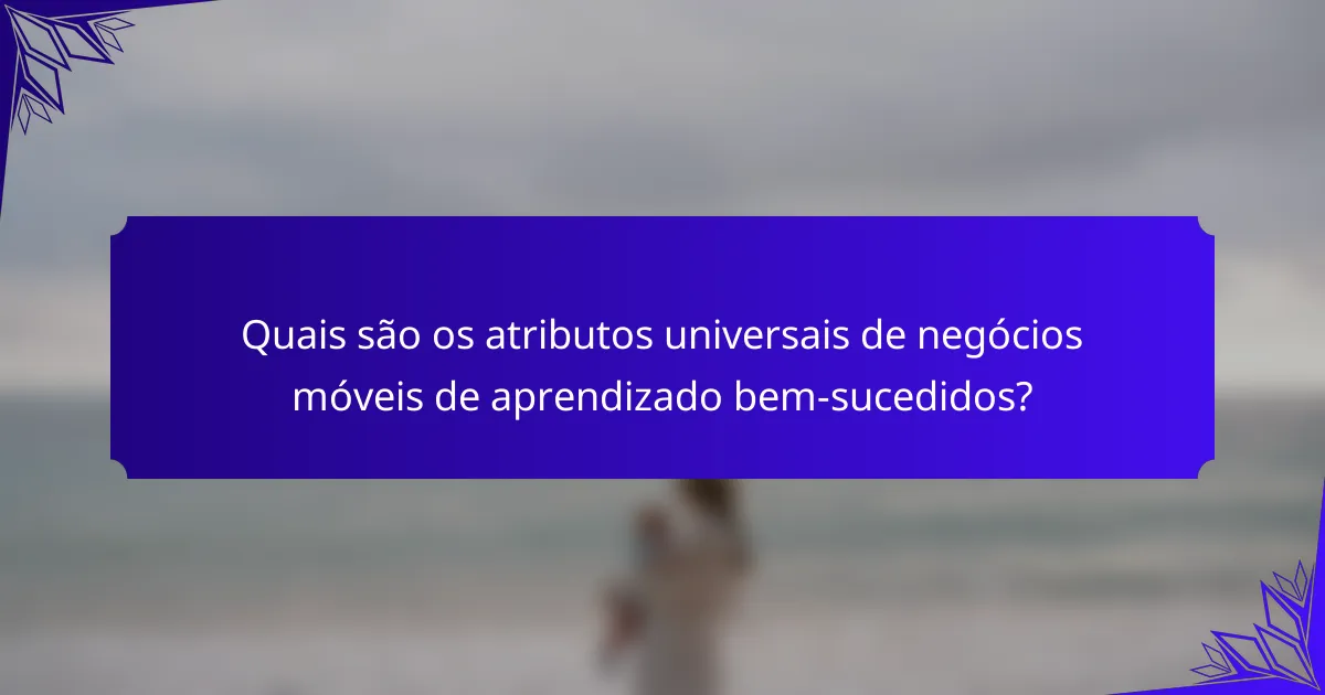 Quais são os atributos universais de negócios móveis de aprendizado bem-sucedidos?
