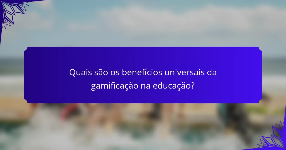 Quais são os benefícios universais da gamificação na educação?
