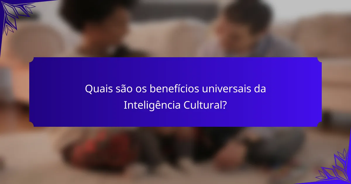 Quais são os benefícios universais da Inteligência Cultural?