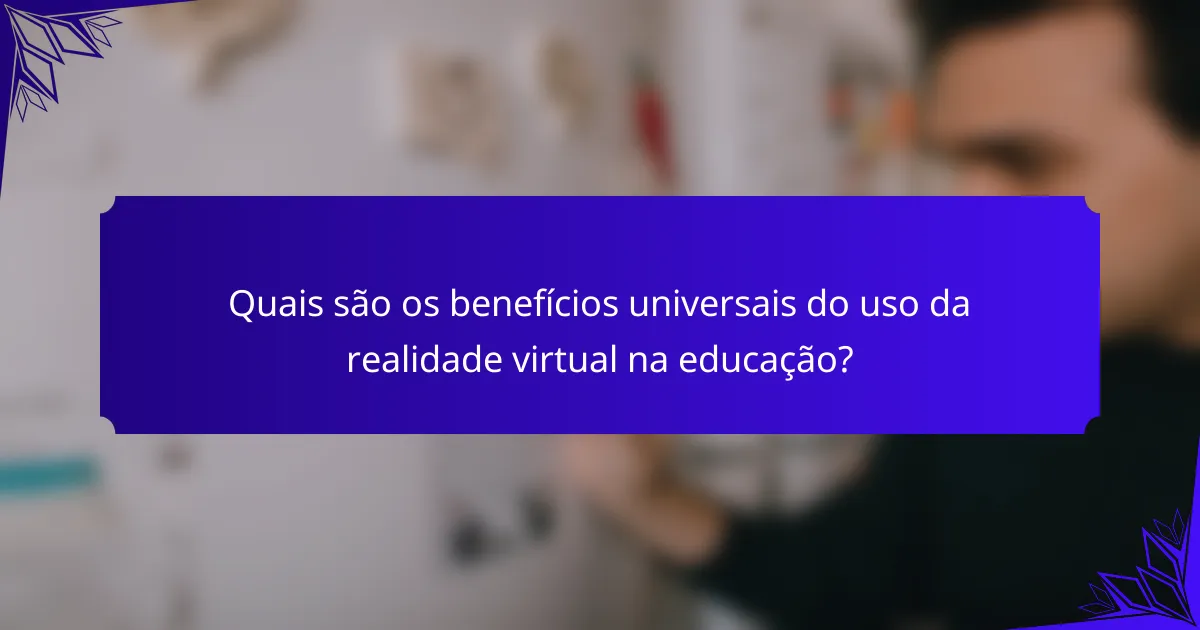 Quais são os benefícios universais do uso da realidade virtual na educação?