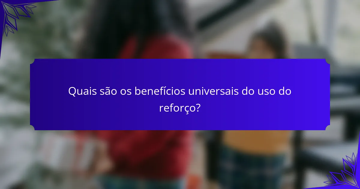 Quais são os benefícios universais do uso do reforço?