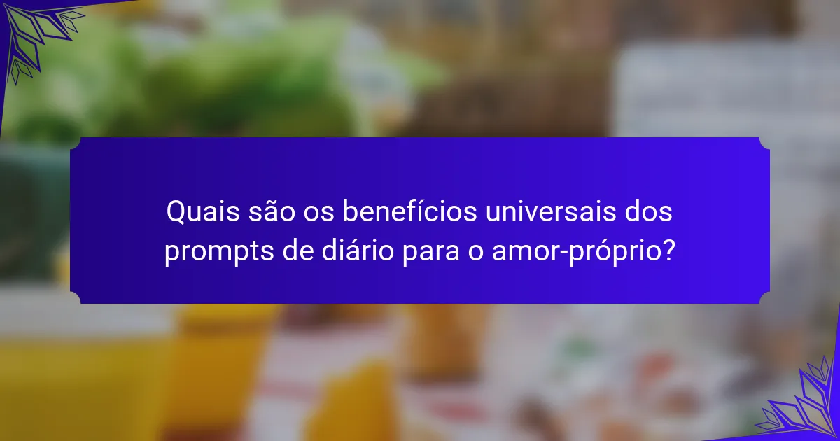 Quais são os benefícios universais dos prompts de diário para o amor-próprio?