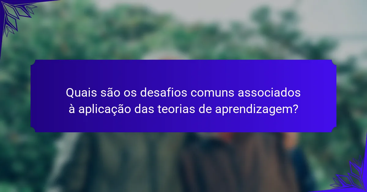 Quais são os desafios comuns associados à aplicação das teorias de aprendizagem?