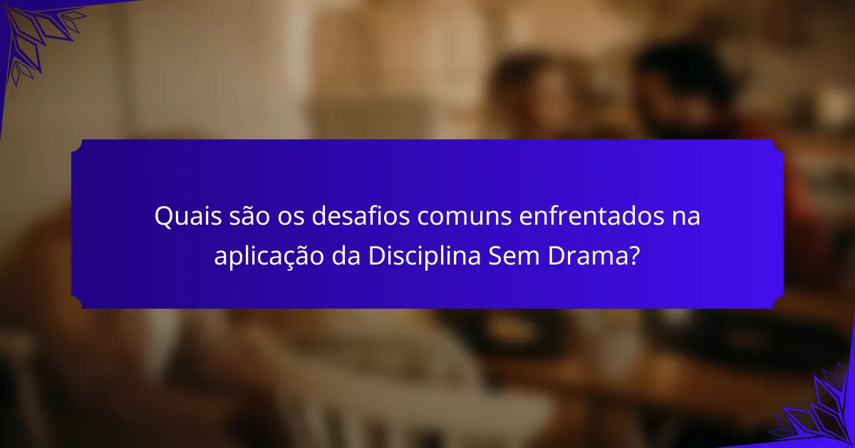 Quais são os desafios comuns enfrentados na aplicação da Disciplina Sem Drama?