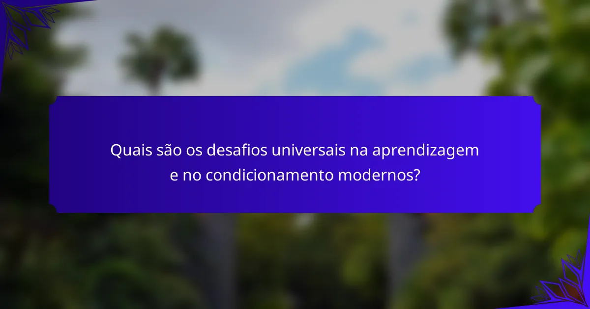 Quais são os desafios universais na aprendizagem e no condicionamento modernos?