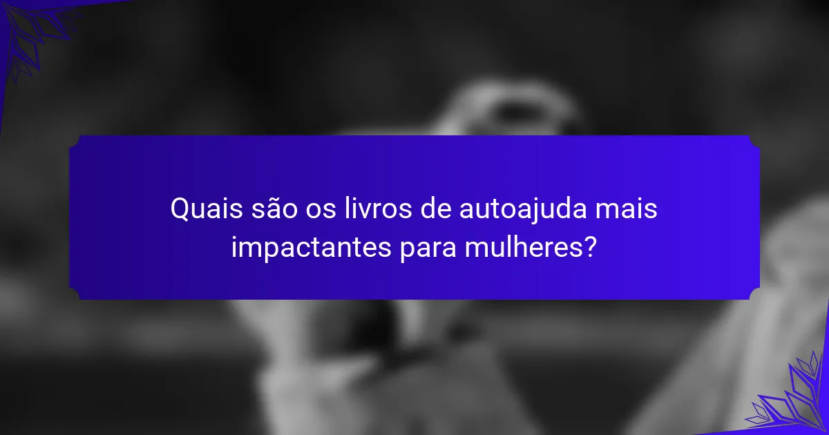 Quais são os livros de autoajuda mais impactantes para mulheres?