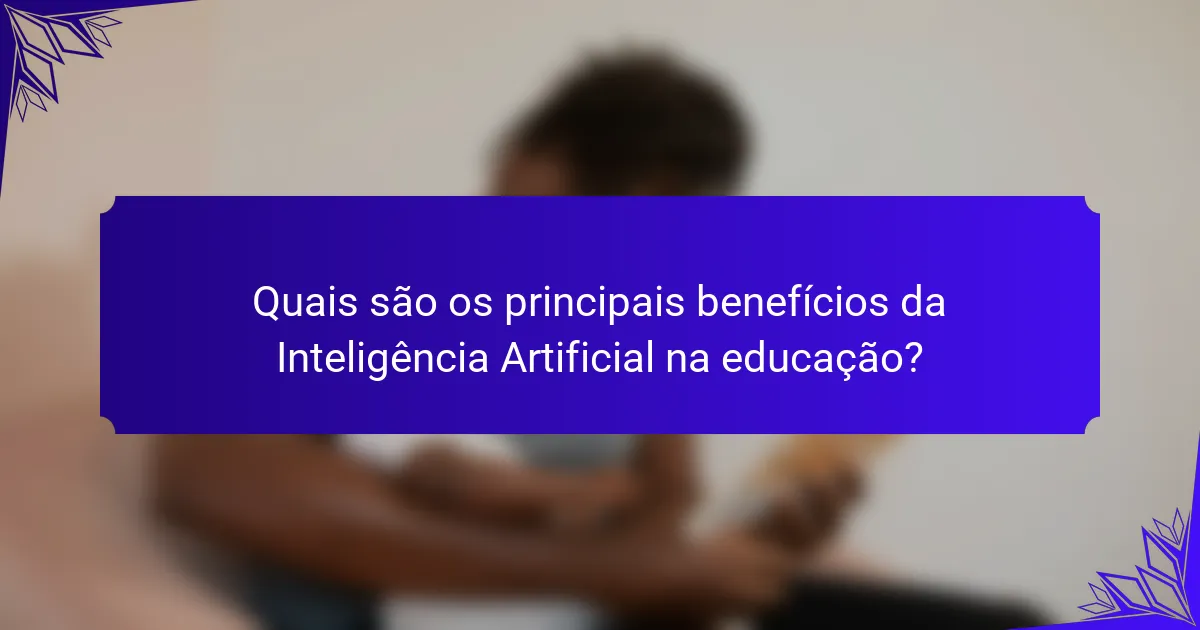 Quais são os principais benefícios da Inteligência Artificial na educação?