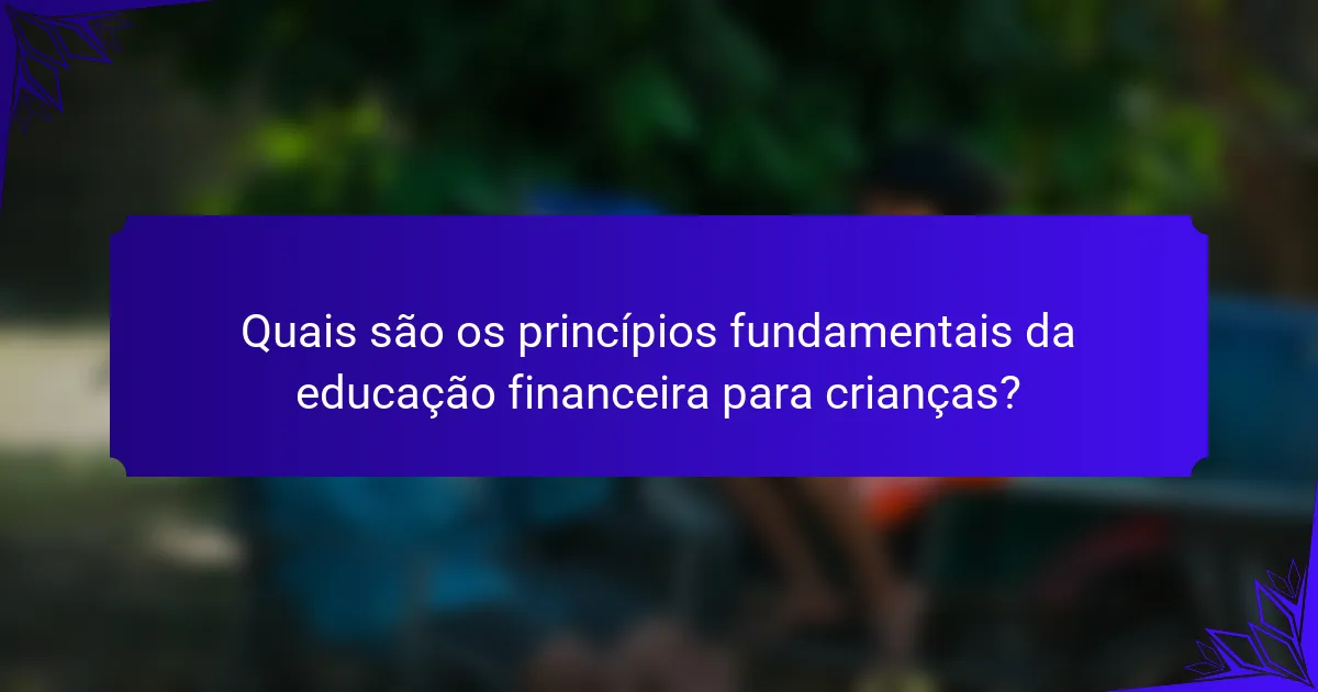 Quais são os princípios fundamentais da educação financeira para crianças?