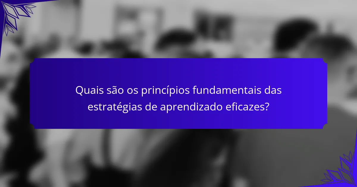 Quais são os princípios fundamentais das estratégias de aprendizado eficazes?