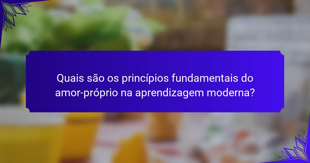 Quais são os princípios fundamentais do amor-próprio na aprendizagem moderna?