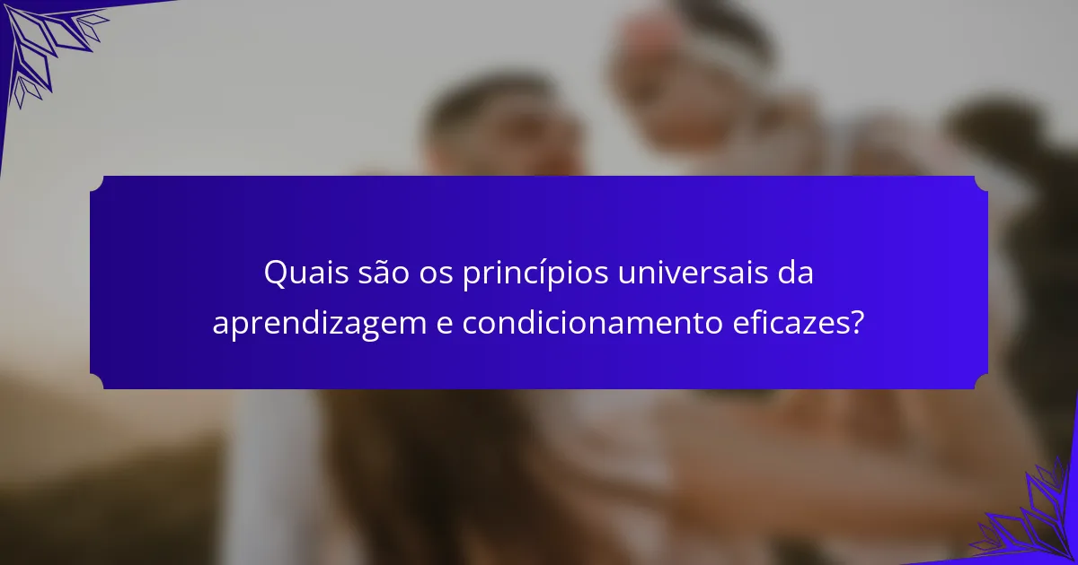 Quais são os princípios universais da aprendizagem e condicionamento eficazes?