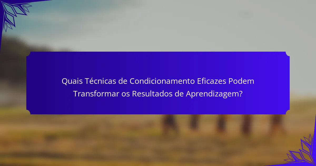 Quais Técnicas de Condicionamento Eficazes Podem Transformar os Resultados de Aprendizagem?
