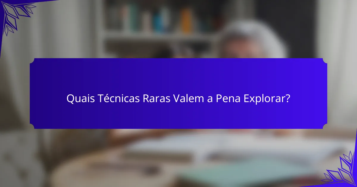 Quais Técnicas Raras Valem a Pena Explorar?