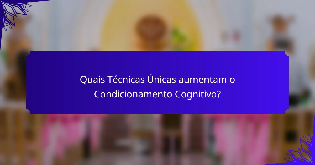 Quais Técnicas Únicas aumentam o Condicionamento Cognitivo?