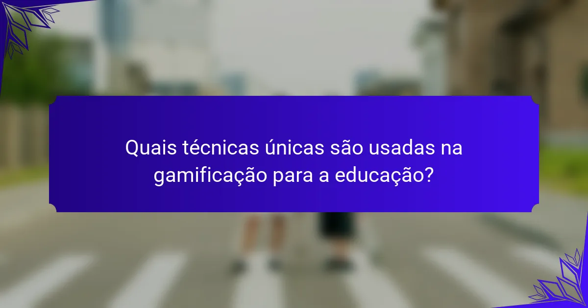 Quais técnicas únicas são usadas na gamificação para a educação?
