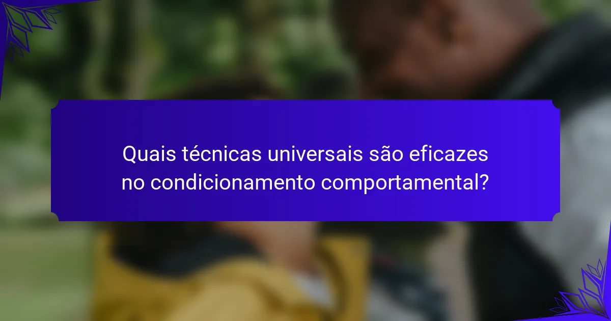 Quais técnicas universais são eficazes no condicionamento comportamental?