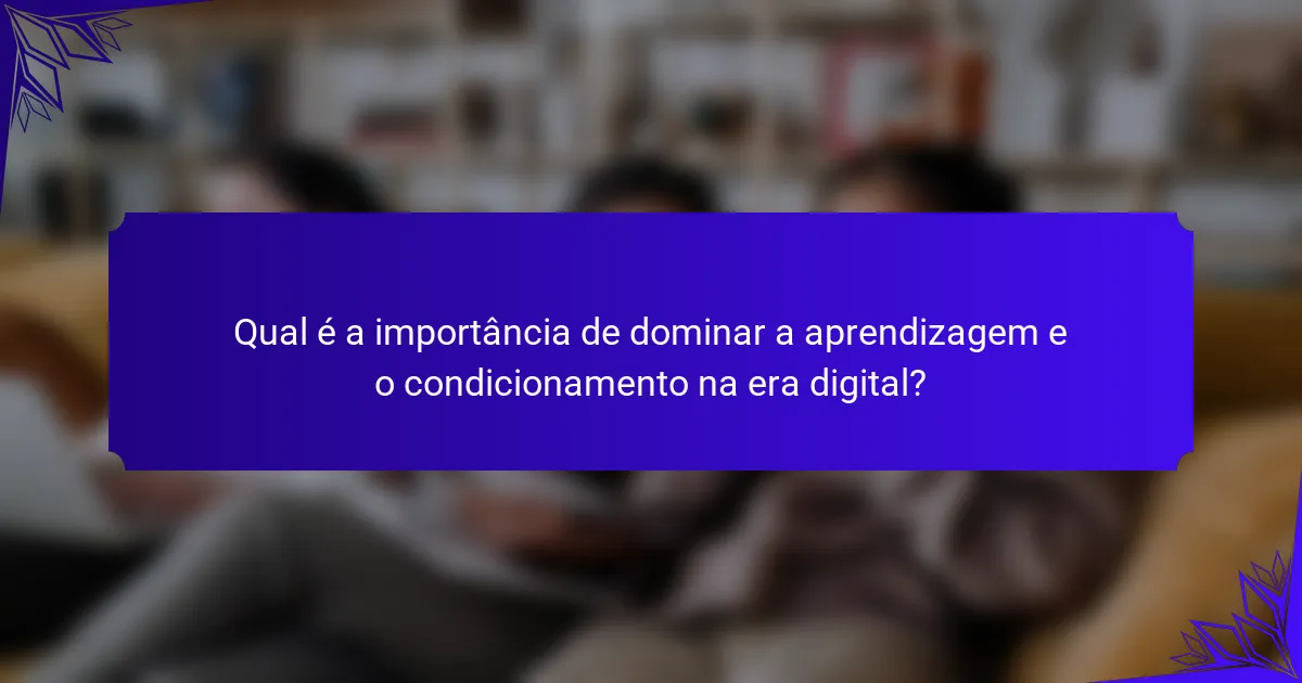 Qual é a importância de dominar a aprendizagem e o condicionamento na era digital?
