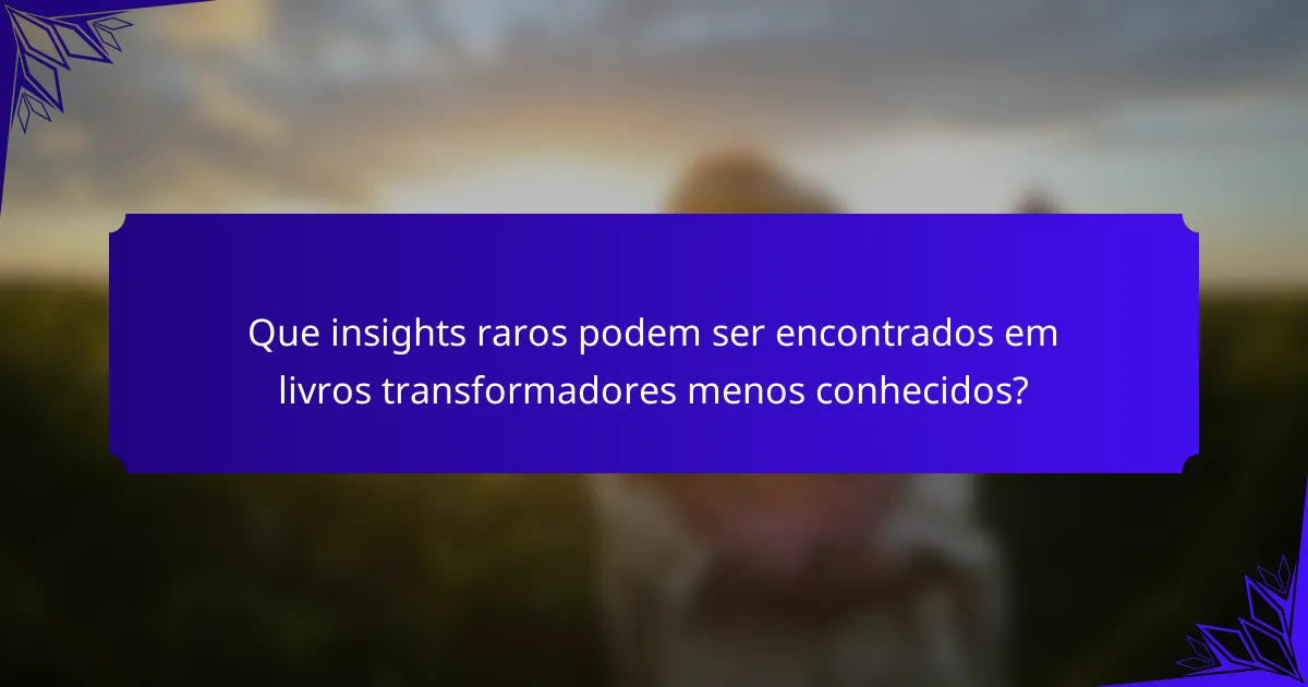 Que insights raros podem ser encontrados em livros transformadores menos conhecidos?